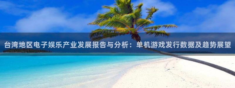 法国db电竞：台湾地区电子娱乐产业发展报告与分析：单机游戏发行数据及趋势展望