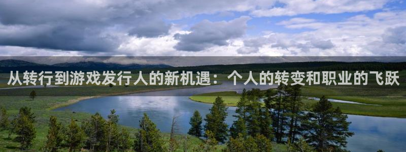 db电竞官网登录注册不了怎么回事：从转行到游戏发行人的新机遇：个人的转变和职业的飞跃